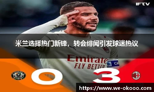 米兰选择热门新锋，转会绯闻引发球迷热议