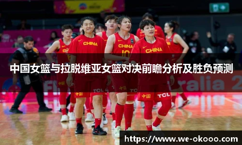 中国女篮与拉脱维亚女篮对决前瞻分析及胜负预测