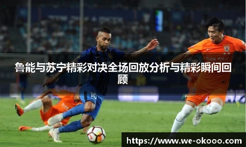 鲁能与苏宁精彩对决全场回放分析与精彩瞬间回顾