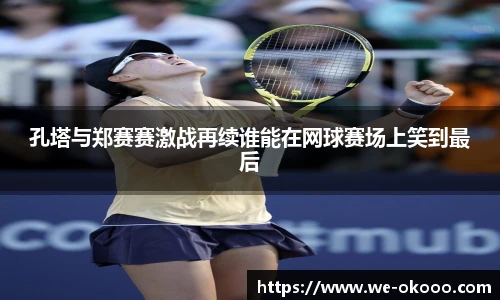 孔塔与郑赛赛激战再续谁能在网球赛场上笑到最后
