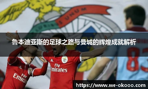 鲁本迪亚斯的足球之路与曼城的辉煌成就解析