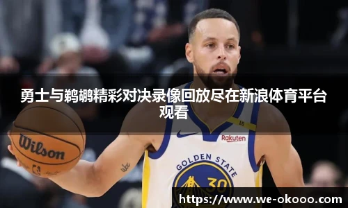 勇士与鹈鹕精彩对决录像回放尽在新浪体育平台观看