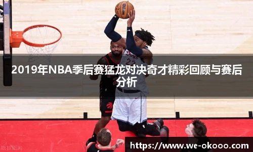 2019年NBA季后赛猛龙对决奇才精彩回顾与赛后分析