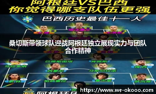 桑切斯带领球队迎战阿根廷独立展现实力与团队合作精神