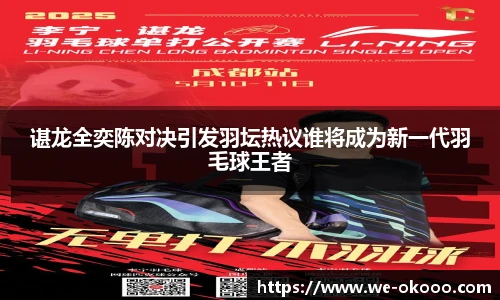 谌龙全奕陈对决引发羽坛热议谁将成为新一代羽毛球王者