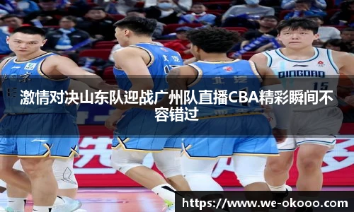 激情对决山东队迎战广州队直播CBA精彩瞬间不容错过