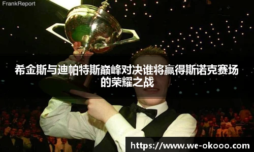 希金斯与迪帕特斯巅峰对决谁将赢得斯诺克赛场的荣耀之战