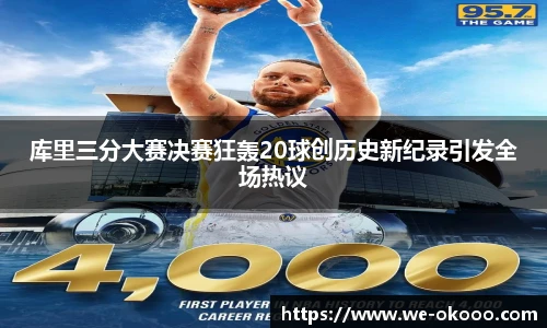 库里三分大赛决赛狂轰20球创历史新纪录引发全场热议